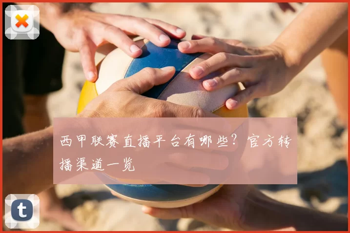 西甲联赛直播平台有哪些?官方转播渠道一览