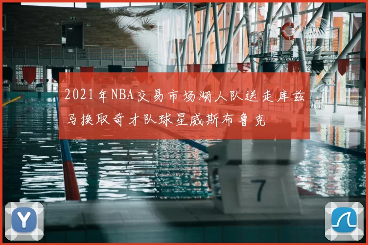 2021年NBA交易市场湖人队送走库兹马换取奇才队球星威斯布鲁克
