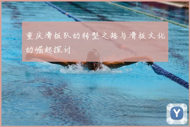 重庆滑板队的转型之路与滑板文化的崛起探讨