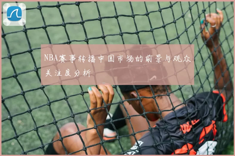 NBA赛事转播中国市场的前景与观众关注度分析