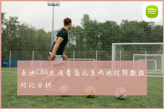 麦迪CBA生涯青岛北京两地对阵数据对比分析