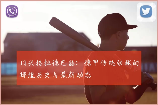 门兴格拉德巴赫:德甲传统劲旅的辉煌历史与最新动态