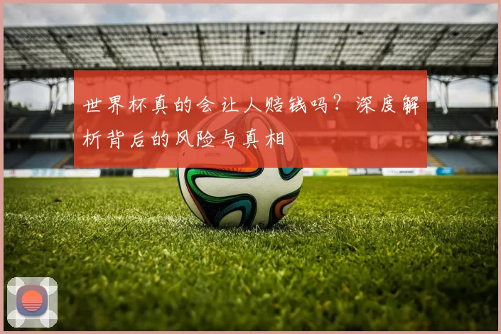 世界杯真的会让人赔钱吗?深度解析背后的风险与真相