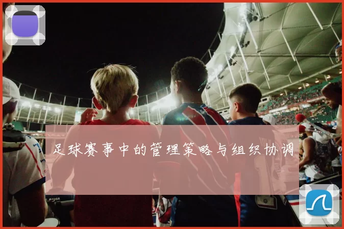 足球赛事中的管理策略与组织协调