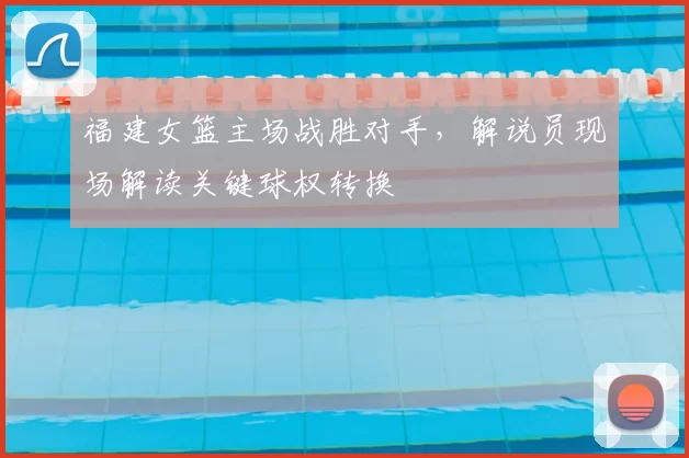 福建女篮主场战胜对手,解说员现场解读关键球权转换