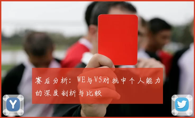 赛后分析:WE与V5对抗中个人能力的深度剖析与比较