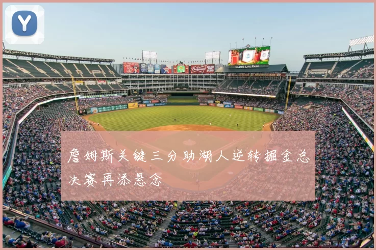 詹姆斯关键三分助湖人逆转掘金总决赛再添悬念