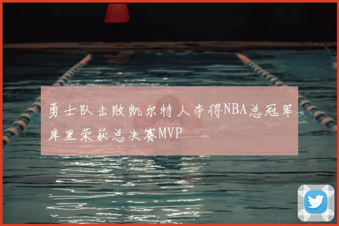 勇士队击败凯尔特人夺得NBA总冠军库里荣获总决赛MVP