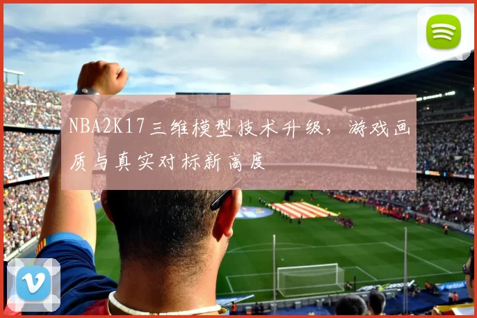 NBA2K17三维模型技术升级，游戏画质与真实对标新高度