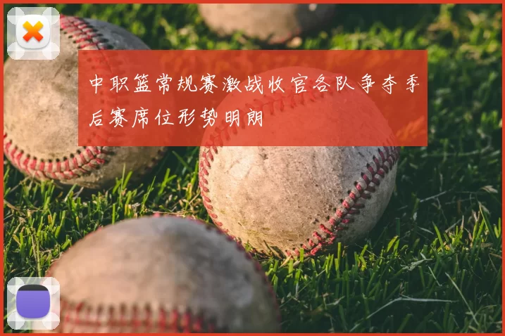 中职篮常规赛激战收官各队争夺季后赛席位形势明朗