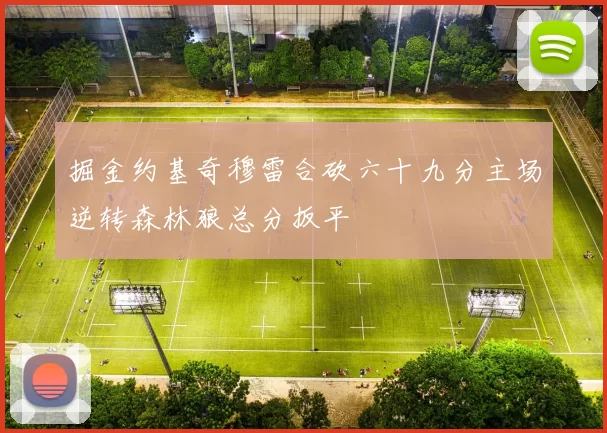 掘金约基奇穆雷合砍六十九分主场逆转森林狼总分扳平