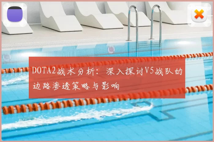 DOTA2战术分析:深入探讨V5战队的边路渗透策略与影响