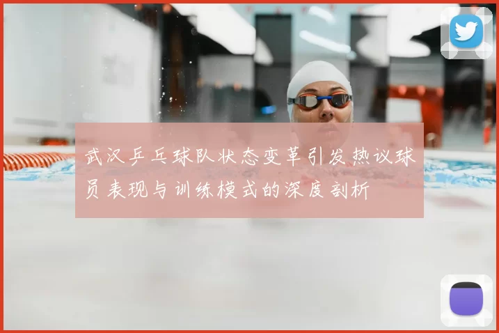 武汉乒乓球队状态变革引发热议球员表现与训练模式的深度剖析