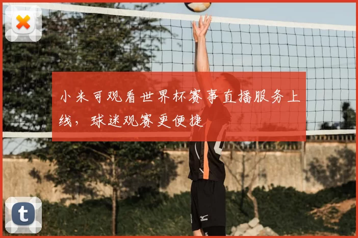 小米可观看世界杯赛事直播服务上线,球迷观赛更便捷