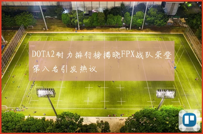 DOTA2耐力排行榜揭晓FPX战队荣登第八名引发热议