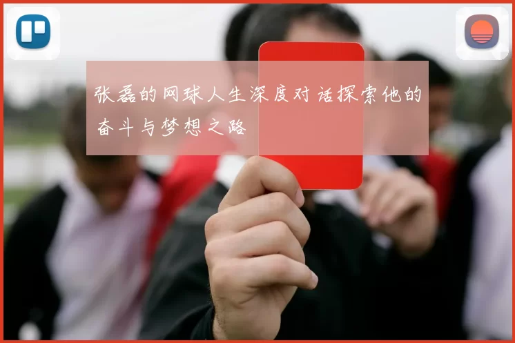 张磊的网球人生深度对话探索他的奋斗与梦想之路