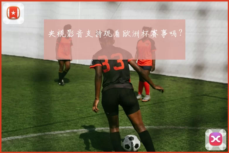 央视影音支持观看欧洲杯赛事吗?