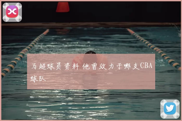 马超球员资料 他曾效力于哪支CBA球队