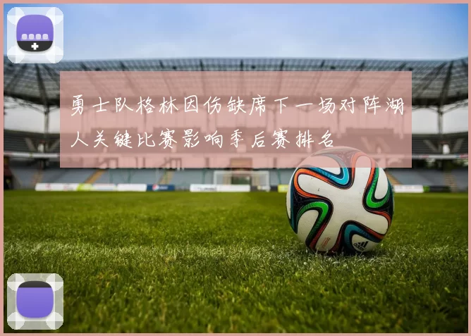 勇士队格林因伤缺席下一场对阵湖人关键比赛影响季后赛排名