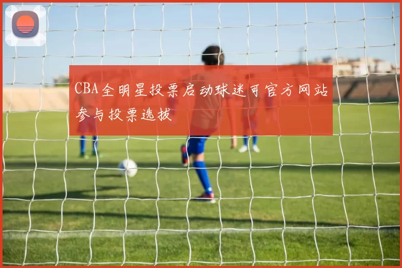 CBA全明星投票启动球迷可官方网站参与投票选拔