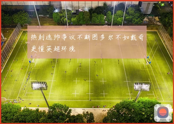 热刺选帅争议不断图多尔不如戴奇更懂英超环境