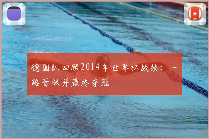 德国队回顾2014年世界杯战绩:一路晋级并最终夺冠