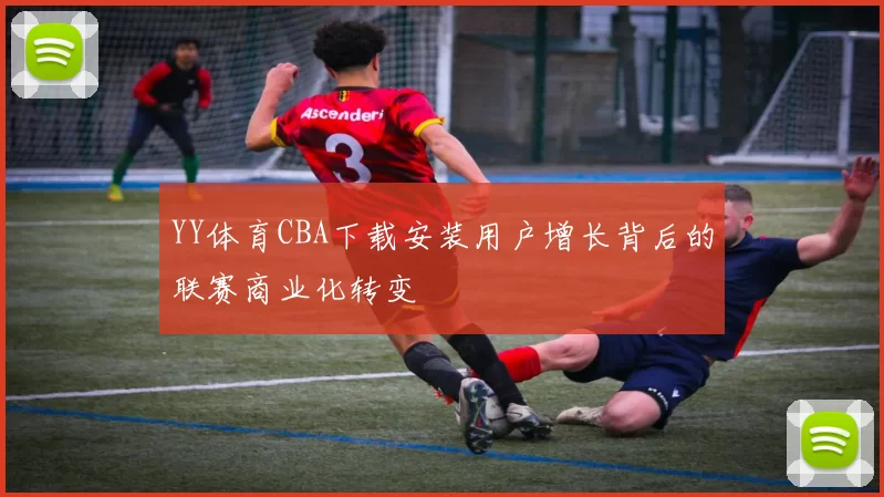 YY体育CBA下载安装用户增长背后的联赛商业化转变