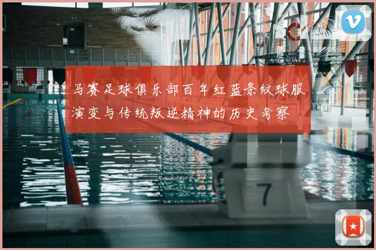 马赛足球俱乐部百年红蓝条纹球服演变与传统叛逆精神的历史考察