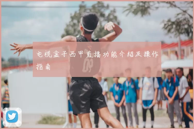 电视盒子西甲直播功能介绍及操作指南