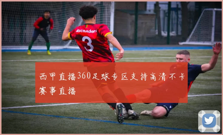 西甲直播360足球专区支持高清不卡赛事直播