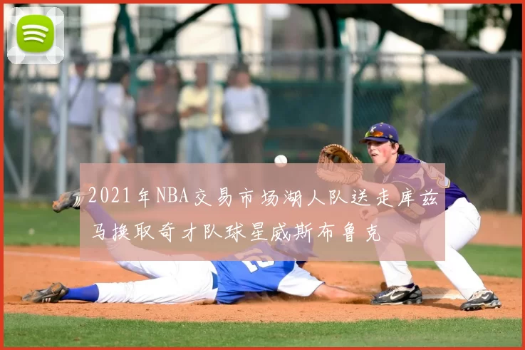 2021年NBA交易市场湖人队送走库兹马换取奇才队球星威斯布鲁克