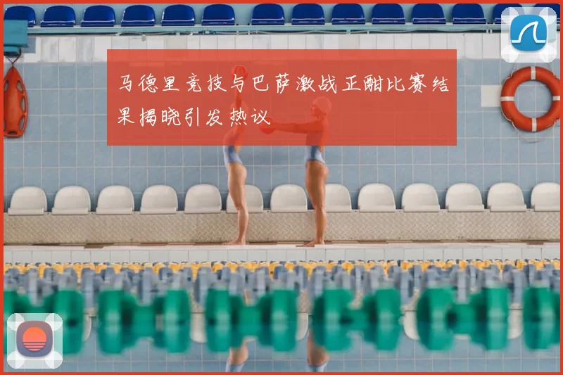 马德里竞技与巴萨激战正酣比赛结果揭晓引发热议