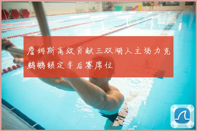 詹姆斯高效贡献三双湖人主场力克鹈鹕锁定季后赛席位