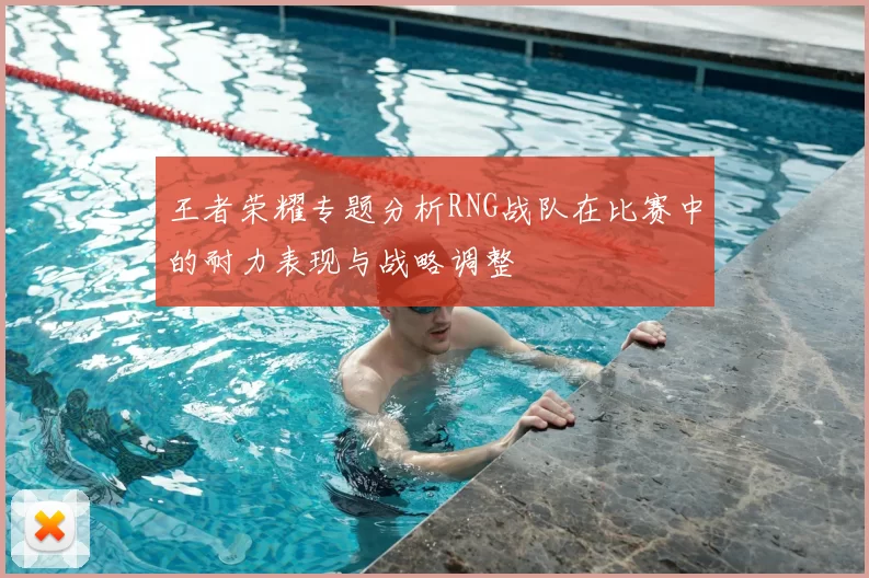 王者荣耀专题分析RNG战队在比赛中的耐力表现与战略调整