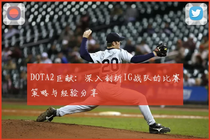 DOTA2巨献:深入剖析IG战队的比赛策略与经验分享