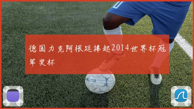 德国力克阿根廷捧起2014世界杯冠军奖杯