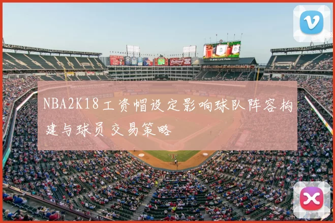 NBA2K18工资帽设定影响球队阵容构建与球员交易策略