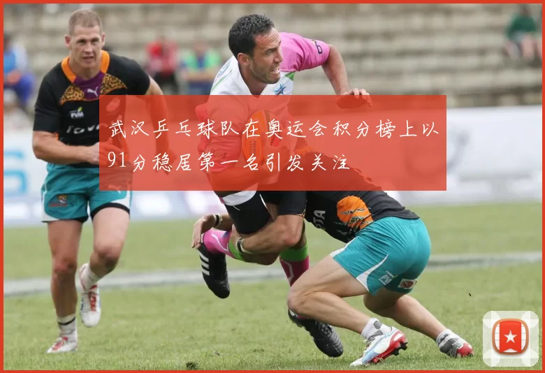 武汉乒乓球队在奥运会积分榜上以91分稳居第一名引发关注