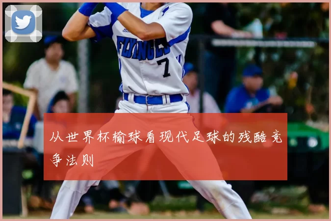 从世界杯输球看现代足球的残酷竞争法则