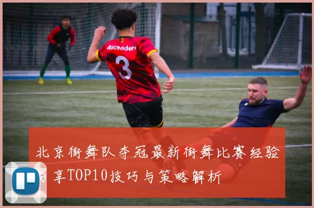 北京街舞队夺冠最新街舞比赛经验分享TOP10技巧与策略解析