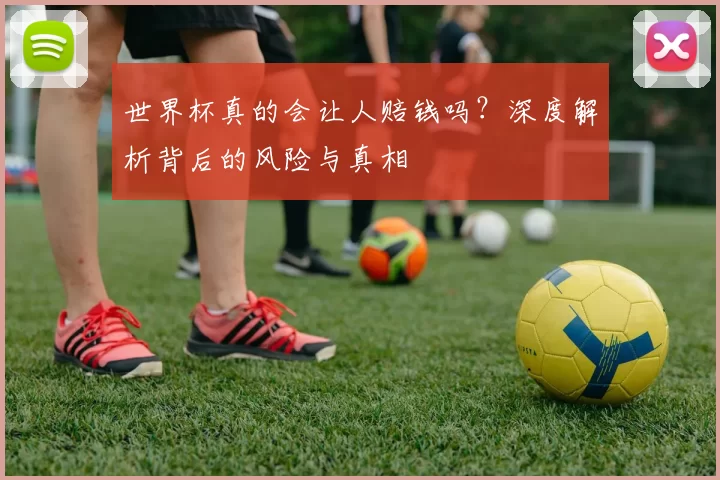 世界杯真的会让人赔钱吗?深度解析背后的风险与真相