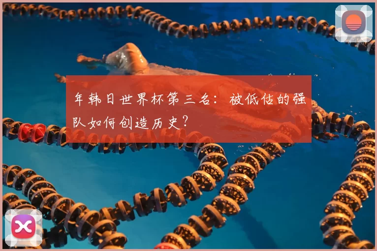 年韩日世界杯第三名:被低估的强队如何创造历史?