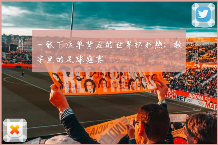 一张下注单背后的世界杯狂热:数字里的足球盛宴