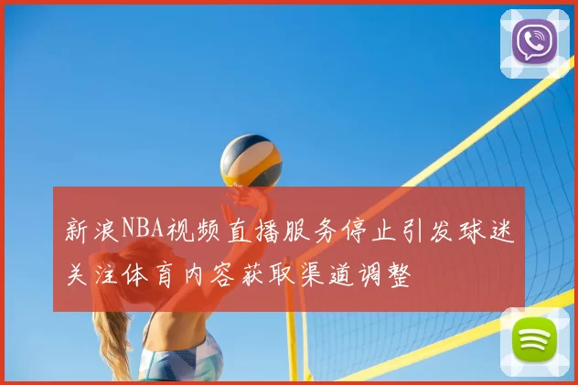 新浪NBA视频直播服务停止引发球迷关注体育内容获取渠道调整
