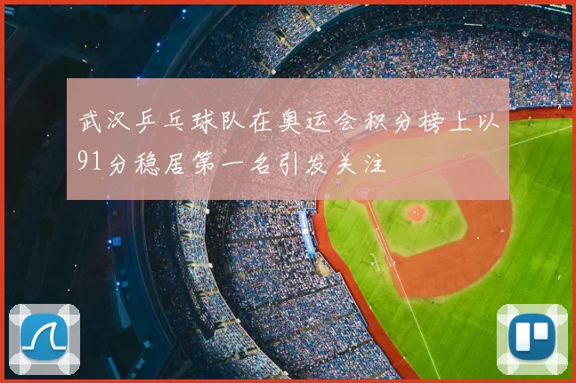 武汉乒乓球队在奥运会积分榜上以91分稳居第一名引发关注