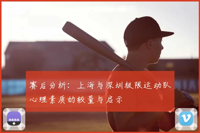 赛后分析：上海与深圳极限运动队心理素质的较量与启示
