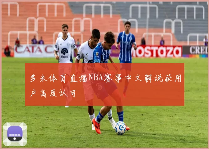 多米体育直播NBA赛事中文解说获用户高度认可
