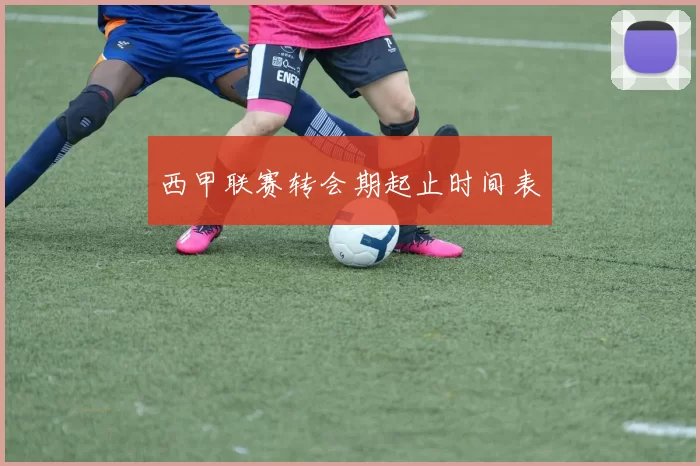 西甲联赛转会期起止时间表