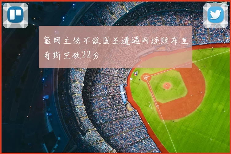 篮网主场不敌国王遭遇两连败布里奇斯空砍22分