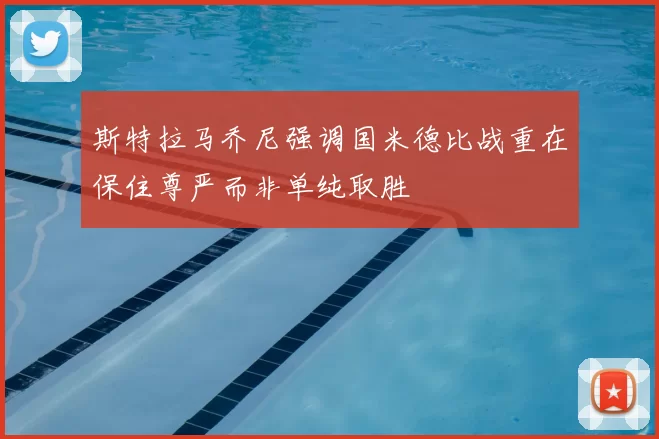 斯特拉马乔尼强调国米德比战重在保住尊严而非单纯取胜
